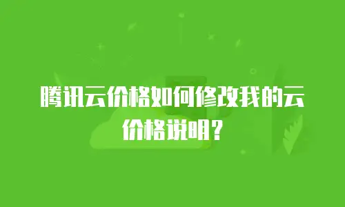 腾讯云价格如何修改我的云价格说明？