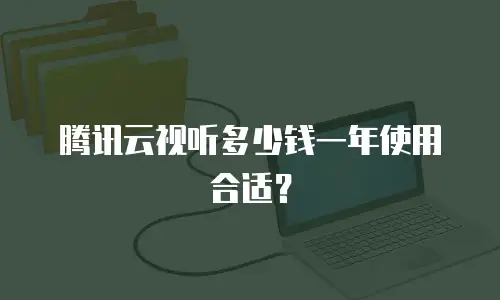 腾讯云视听多少钱一年使用合适？