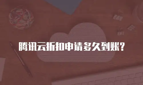 腾讯云折扣申请多久到账？