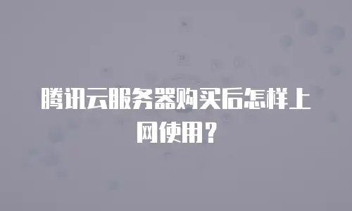 腾讯云服务器购买后怎样上网使用？