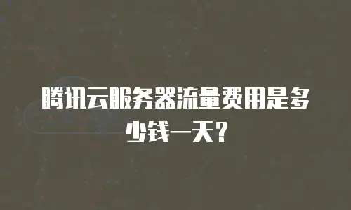 腾讯云服务器流量费用是多少钱一天？