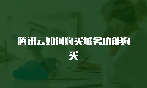腾讯云如何购买域名功能购买