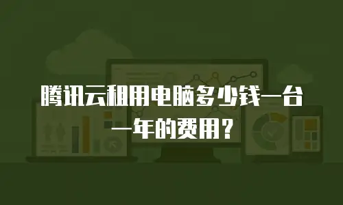 腾讯云租用电脑多少钱一台一年的费用？