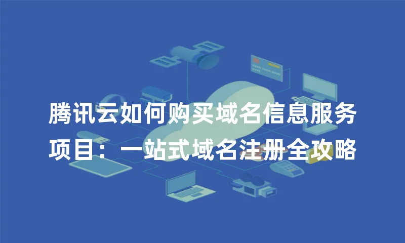 腾讯云如何购买域名信息服务项目：一站式域名注册全攻略