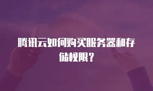 腾讯云如何购买服务器和存储权限？