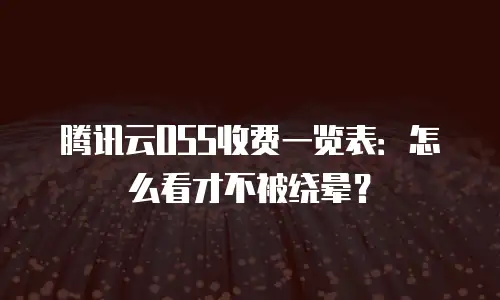 腾讯云OSS收费一览表：怎么看才不被绕晕？