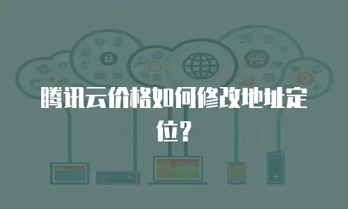 腾讯云价格如何修改地址定位？