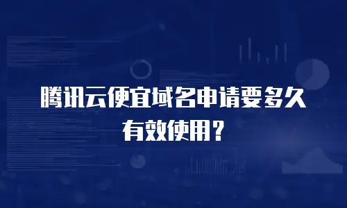 腾讯云便宜域名申请要多久有效使用？