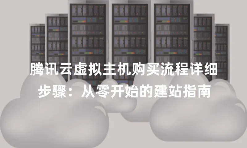 腾讯云虚拟主机购买流程详细步骤：从零开始的建站指南