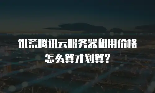 饥荒腾讯云服务器租用价格怎么算才划算？