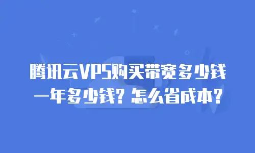 腾讯云VPS购买带宽多少钱一年多少钱？怎么省成本？