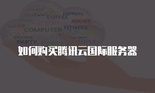如何购买腾讯云国际服务器