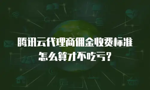 腾讯云代理商佣金收费标准怎么算才不吃亏？
