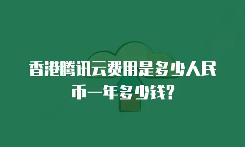 香港腾讯云费用是多少人民币一年多少钱？