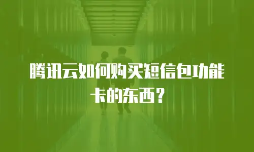 腾讯云如何购买短信包功能卡的东西？