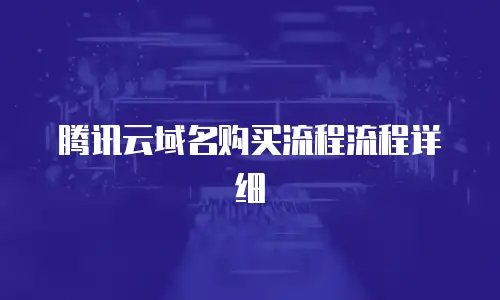 腾讯云域名购买流程流程详细