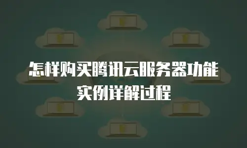 怎样购买腾讯云服务器功能实例详解过程