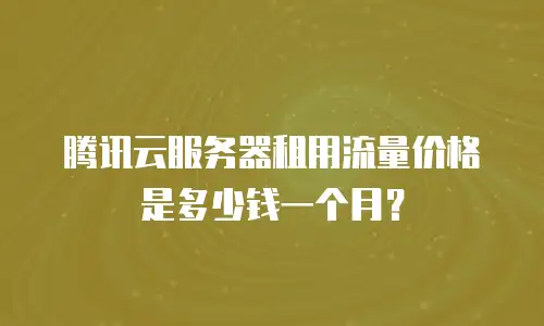 腾讯云服务器租用流量价格是多少钱一个月？