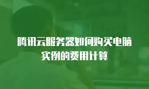 腾讯云服务器如何购买电脑实例的费用计算