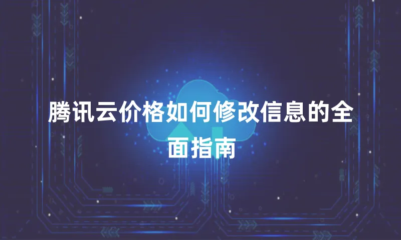 腾讯云价格如何修改信息的全面指南