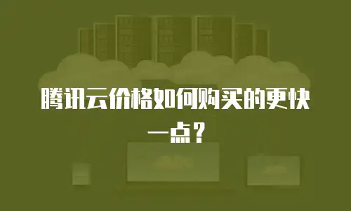 腾讯云价格如何购买的更快一点？