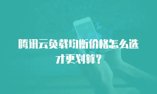 腾讯云负载均衡价格怎么选才更划算？
