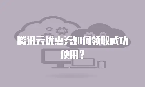 腾讯云优惠券如何领取成功使用？