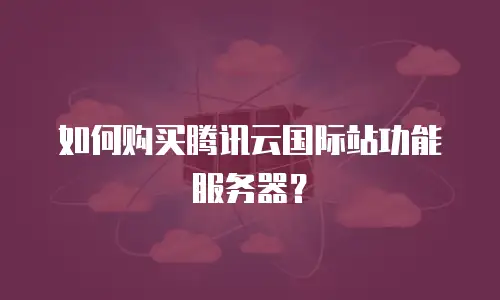 如何购买腾讯云国际站功能服务器？