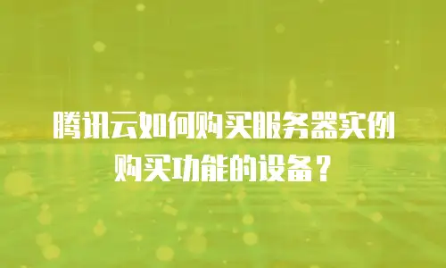 腾讯云如何购买服务器实例购买功能的设备？