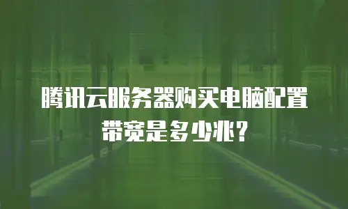 腾讯云服务器购买电脑配置带宽是多少兆？