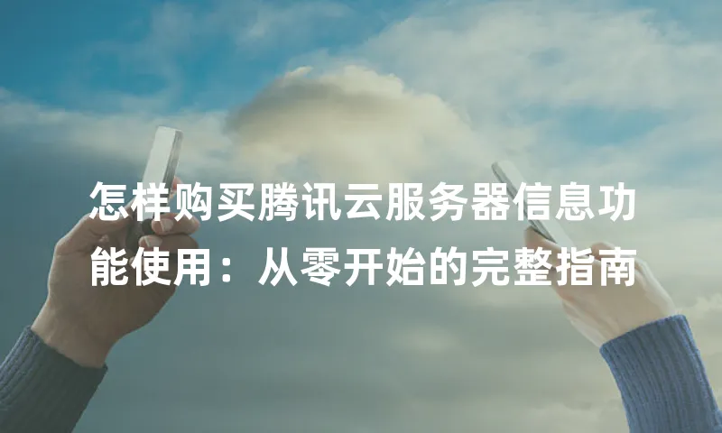 怎样购买腾讯云服务器信息功能使用：从零开始的完整指南