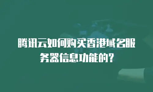 腾讯云如何购买香港域名服务器信息功能的？