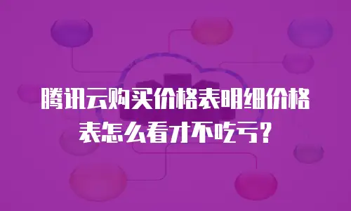 腾讯云购买价格表明细价格表怎么看才不吃亏？