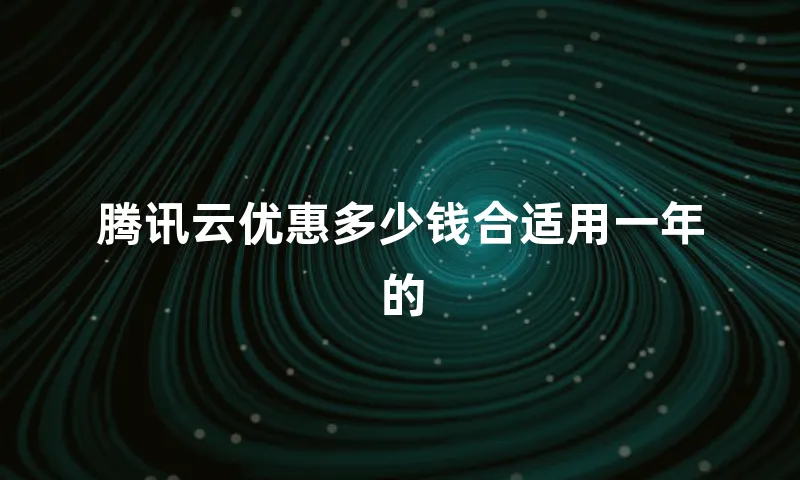 腾讯云优惠多少钱合适用一年的
