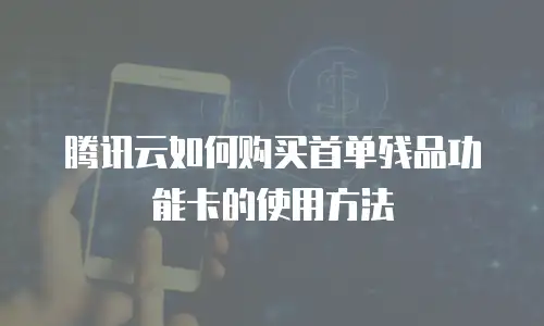 腾讯云如何购买首单残品功能卡的使用方法