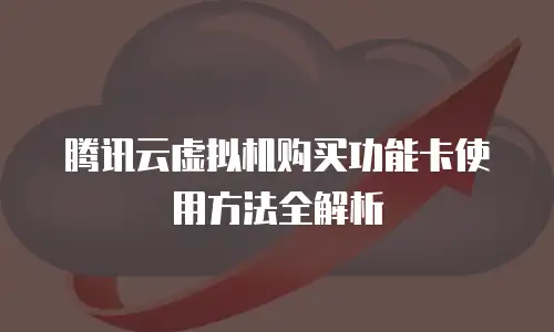 腾讯云虚拟机购买功能卡使用方法全解析