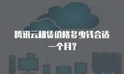 腾讯云租赁价格多少钱合适一个月？