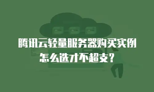 腾讯云轻量服务器购买实例怎么选才不超支？
