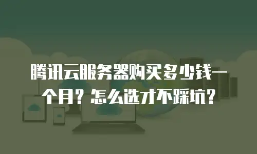 腾讯云服务器购买多少钱一个月？怎么选才不踩坑？