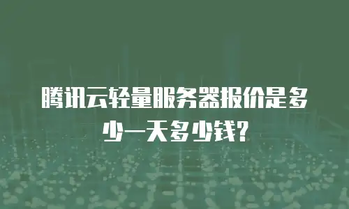 腾讯云轻量服务器报价是多少一天多少钱？