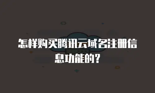 怎样购买腾讯云域名注册信息功能的？