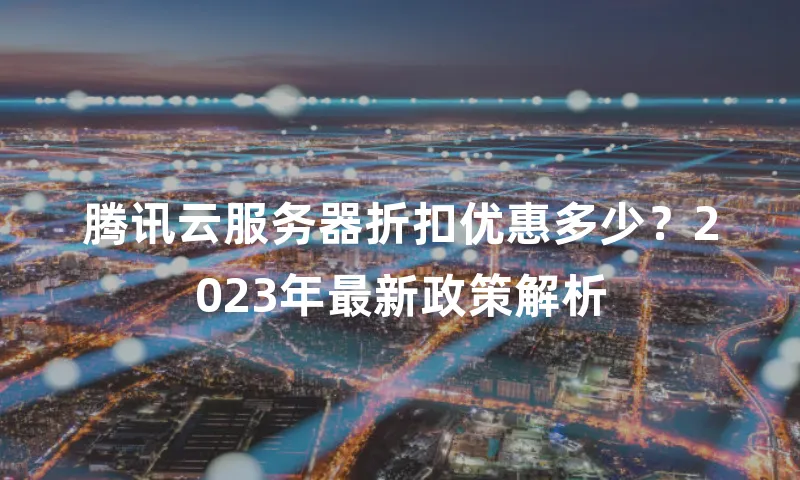 腾讯云服务器折扣优惠多少？2023年最新政策解析