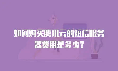 如何购买腾讯云的短信服务器费用是多少？