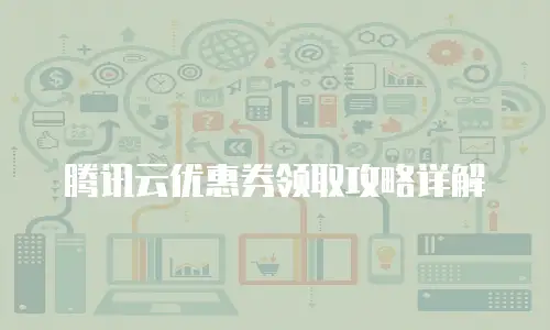 腾讯云优惠券领取攻略详解