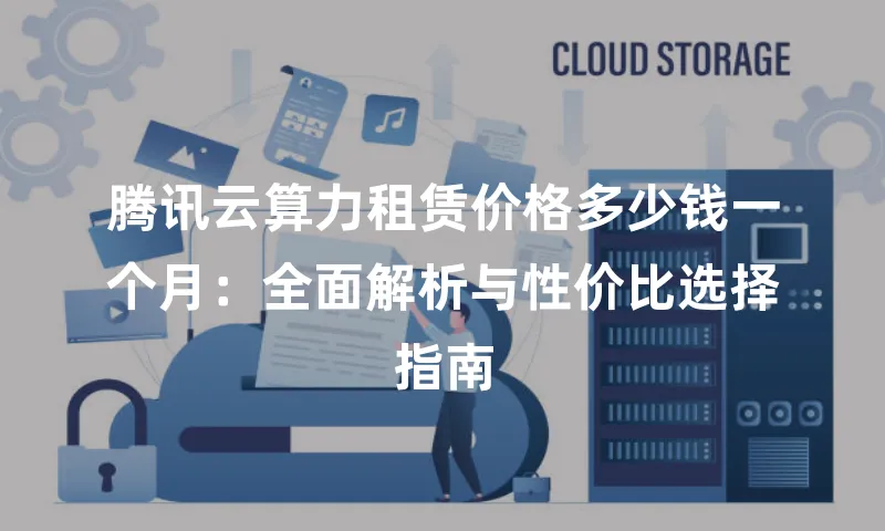 腾讯云算力租赁价格多少钱一个月：全面解析与性价比选择指南