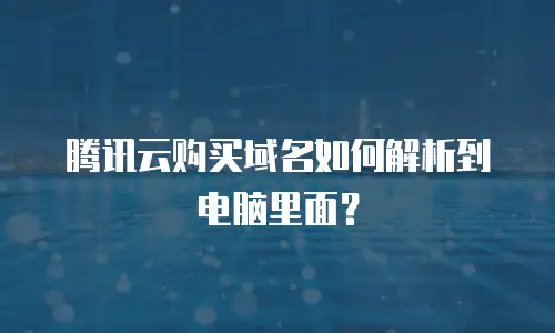 腾讯云购买域名如何解析到电脑里面？