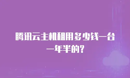 腾讯云主机租用多少钱一台一年半的？