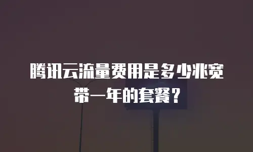 腾讯云流量费用是多少兆宽带一年的套餐？