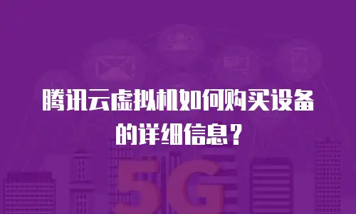 腾讯云虚拟机如何购买设备的详细信息？