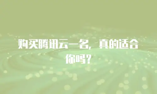 购买腾讯云一名，真的适合你吗？